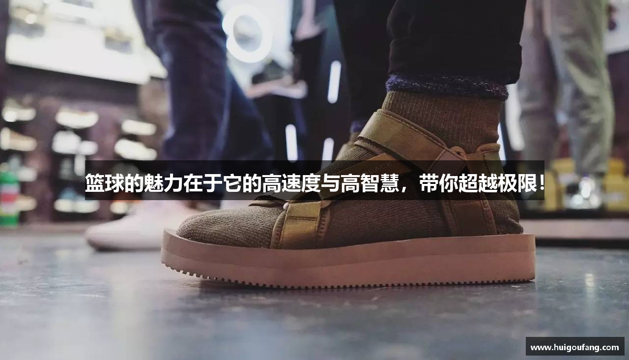 篮球的魅力在于它的高速度与高智慧，带你超越极限！